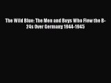 Download The Wild Blue: The Men and Boys Who Flew the B-24s Over Germany 1944-1945 PDF Free