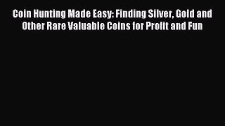 Download Coin Hunting Made Easy: Finding Silver Gold and Other Rare Valuable Coins for Profit