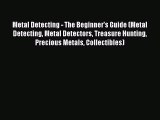 Download Metal Detecting - The Beginner's Guide (Metal Detecting Metal Detectors Treasure Hunting