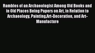 Read Rambles of an Archaeologist Among Old Books and in Old Places Being Papers on Art in Relation