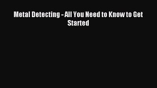 Download Metal Detecting - All You Need to Know to Get Started Ebook Online
