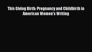 PDF This Giving Birth: Pregnancy and Childbirth in American Women's Writing  EBook