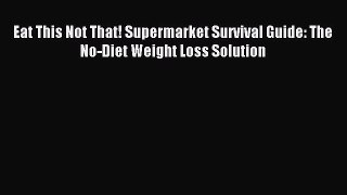 [Download PDF] Eat This Not That! Supermarket Survival Guide: The No-Diet Weight Loss Solution