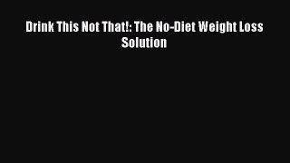 [Download PDF] Drink This Not That!: The No-Diet Weight Loss Solution Read Free