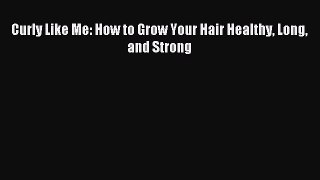[Download PDF] Curly Like Me: How to Grow Your Hair Healthy Long and Strong Read Online