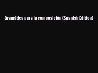 [Download PDF] Gramática para la composición (Spanish Edition) Read Free
