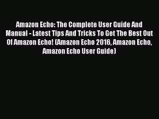 [Download PDF] Amazon Echo: The Complete User Guide And Manual - Latest Tips And Tricks To
