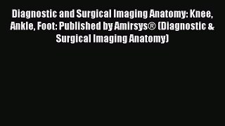 Read Diagnostic and Surgical Imaging Anatomy: Knee Ankle Foot: Published by Amirsys® (Diagnostic