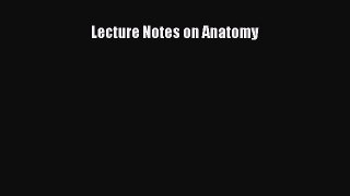Read Lecture Notes on Anatomy Ebook Free