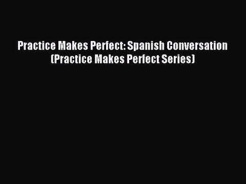 [Download PDF] Practice Makes Perfect: Spanish Conversation (Practice Makes Perfect Series)
