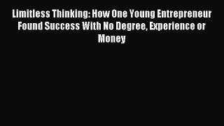 [Download PDF] Limitless Thinking: How One Young Entrepreneur Found Success With No Degree