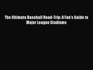 [Download PDF] The Ultimate Baseball Road-Trip: A Fan's Guide to Major League Stadiums Read