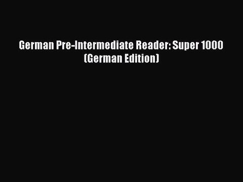 [Download PDF] German Pre-Intermediate Reader: Super 1000 (German Edition) PDF Online