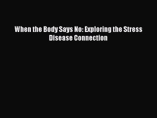[Download PDF] When the Body Says No: Exploring the Stress Disease Connection PDF Online