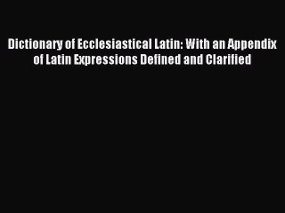 [Download PDF] Dictionary of Ecclesiastical Latin: With an Appendix of Latin Expressions Defined