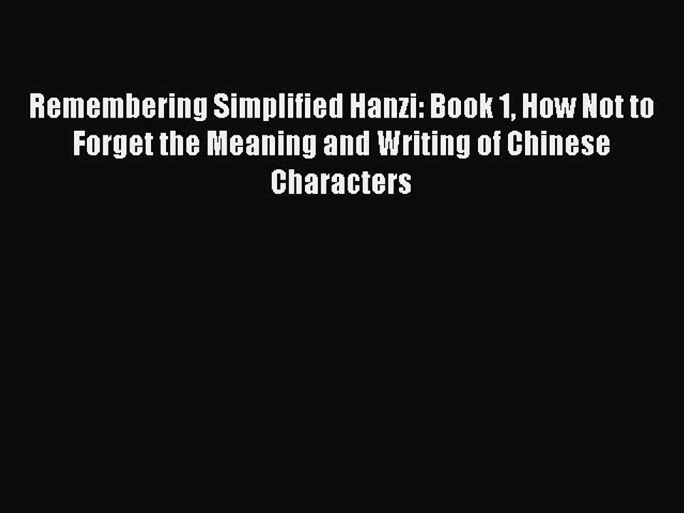 [Download PDF] Remembering Simplified Hanzi: Book 1 How Not to Forget the Meaning and Writing