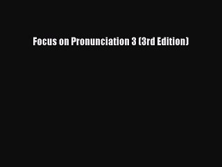 [Download PDF] Focus on Pronunciation 3 (3rd Edition) Read Free
