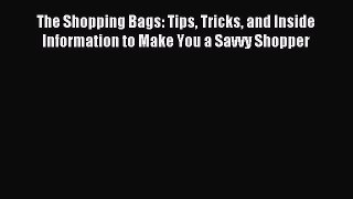 [Download PDF] The Shopping Bags: Tips Tricks and Inside Information to Make You a Savvy Shopper