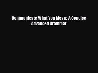 [Download PDF] Communicate What You Mean:  A Concise Advanced Grammar Ebook Free