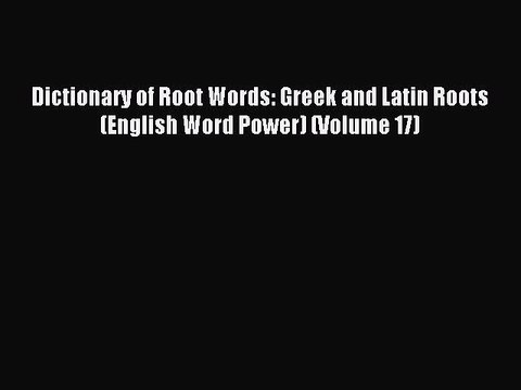 [Download PDF] Dictionary of Root Words: Greek and Latin Roots (English Word Power) (Volume