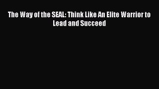 [Download PDF] The Way of the SEAL: Think Like An Elite Warrior to Lead and Succeed Ebook Free