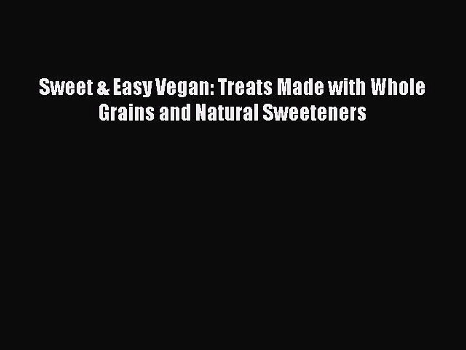 [PDF] Sweet & Easy Vegan: Treats Made with Whole Grains and Natural Sweeteners [Download] Online