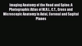Read Imaging Anatomy of the Head and Spine: A Photographic Atlas of M.R.I. C.T. Gross and Microscopic