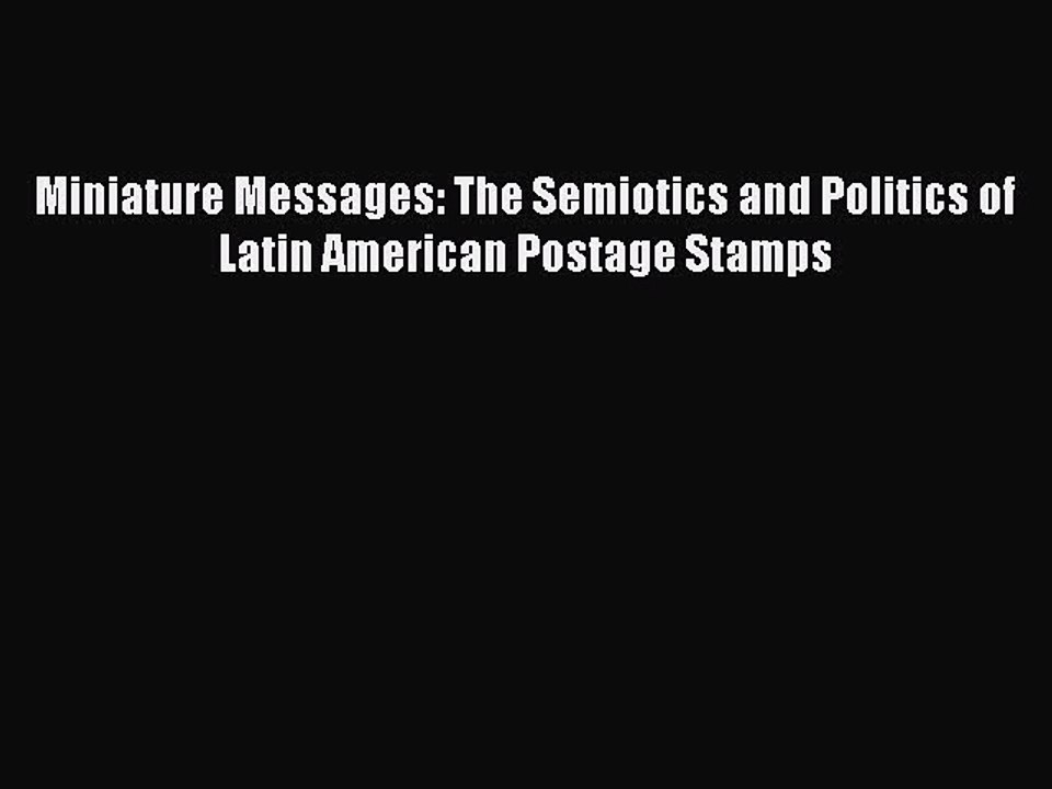 Download Miniature Messages: The Semiotics and Politics of Latin American Postage Stamps PDF