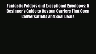 Read Fantastic Folders and Exceptional Envelopes: A Designer's Guide to Custom Carriers That