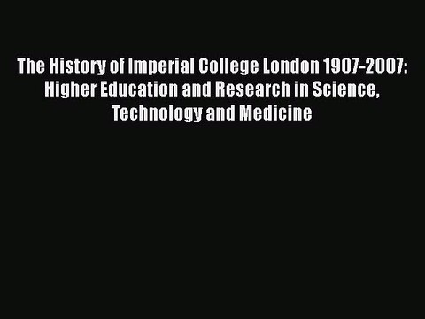 Download The History of Imperial College London 1907-2007: Higher Education and Research in