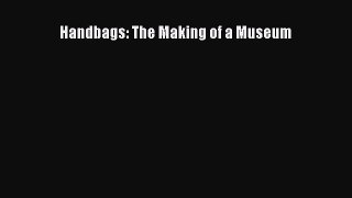 Read Handbags: The Making of a Museum Ebook Online