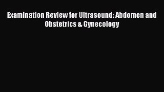 Download Examination Review for Ultrasound: Abdomen and Obstetrics & Gynecology  Read Online