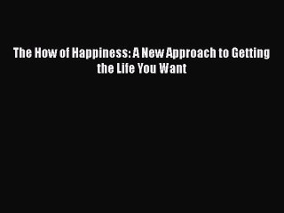 PDF The How of Happiness: A New Approach to Getting the Life You Want  EBook