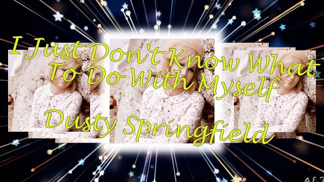 Dusty Springfield - I Just Don't Know What To Do With Myself
