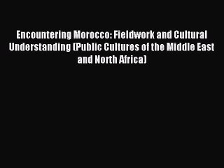 Read Encountering Morocco: Fieldwork and Cultural Understanding (Public Cultures of the Middle