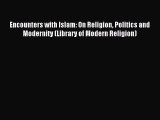 Read Encounters with Islam: On Religion Politics and Modernity (Library of Modern Religion)