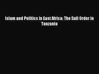Read Islam and Politics in East Africa: The Sufi Order in Tanzania PDF Online