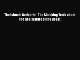 Read The Islamic Antichrist: The Shocking Truth about the Real Nature of the Beast Ebook Free