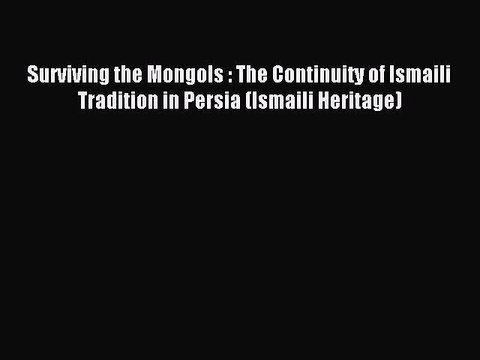 Read Surviving the Mongols : The Continuity of Ismaili Tradition in Persia (Ismaili Heritage)