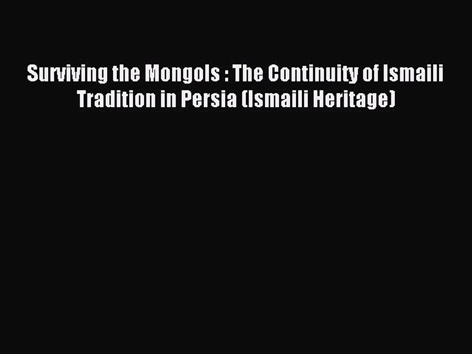 Read Surviving the Mongols : The Continuity of Ismaili Tradition in Persia (Ismaili Heritage)