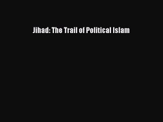 Read Jihad: The Trail of Political Islam PDF Online