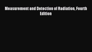 Read Measurement and Detection of Radiation Fourth Edition PDF Online