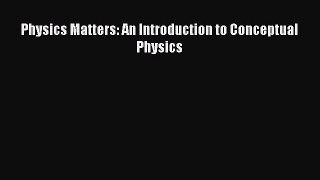 Download Physics Matters: An Introduction to Conceptual Physics PDF Online