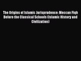 Download The Origins of Islamic Jurisprudence: Meccan Fiqh Before the Classical Schools (Islamic