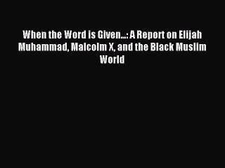 Download When the Word is Given...: A Report on Elijah Muhammad Malcolm X and the Black Muslim
