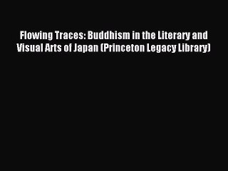 Read Flowing Traces: Buddhism in the Literary and Visual Arts of Japan (Princeton Legacy Library)