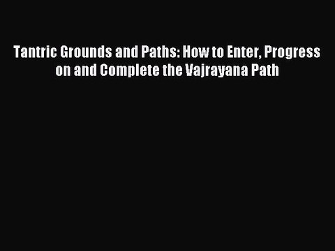 Download Tantric Grounds and Paths: How to Enter Progress on and Complete the Vajrayana Path