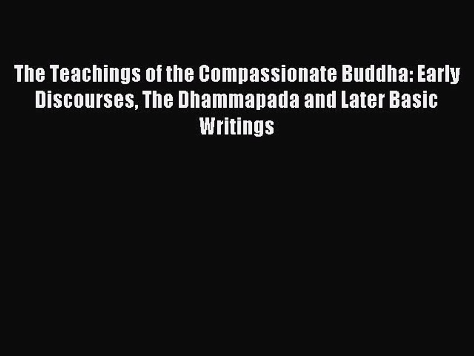 Read The Teachings of the Compassionate Buddha: Early Discourses The Dhammapada and Later Basic