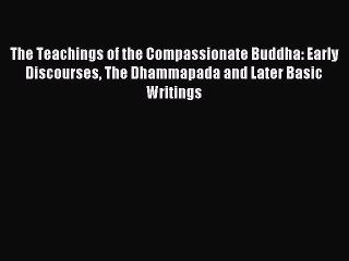 Read The Teachings of the Compassionate Buddha: Early Discourses The Dhammapada and Later Basic