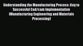 Read ‪Understanding the Manufacturing Process: Key to Successful Cad/cam Implementation (Manufacturing‬